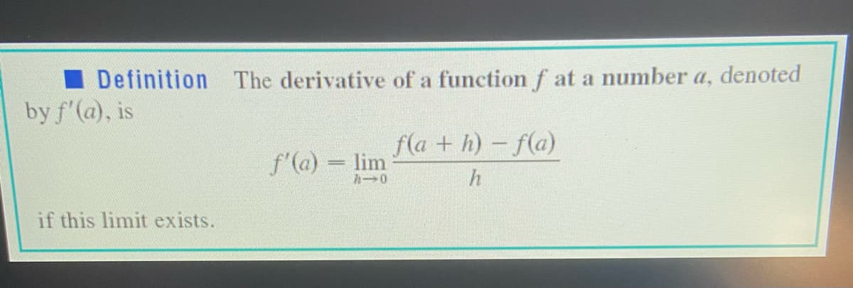 I Definition The derivative of a function f at a number a, denoted
by f'(a), is
f(a + h)- f(a)
f'(a) = lim
if this limit exists.
