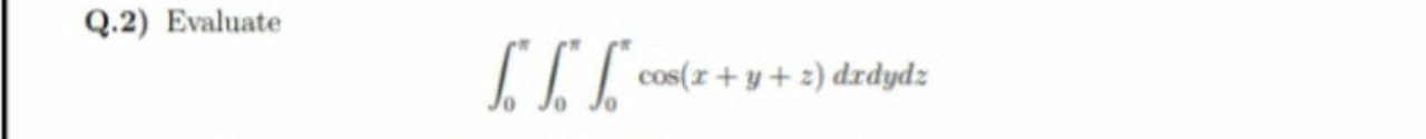 Q.2) Evaluate
II. cos(z + y + 2) dzdydz
