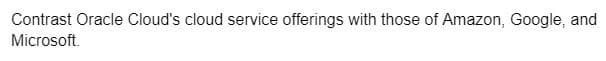 Contrast Oracle Cloud's cloud service offerings with those of Amazon, Google, and
Microsoft.
