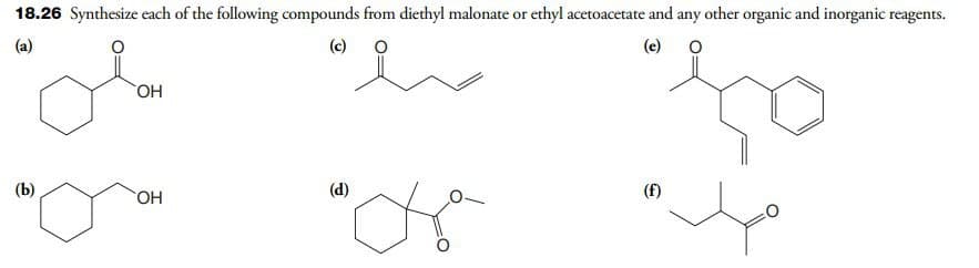 18.26 Synthesize each of the following compounds from diethyl malonate or ethyl acetoacetate and any other organic and inorganic reagents.
(a)
(c)
(e)
OH
(b)
OH
(d)
(f)
