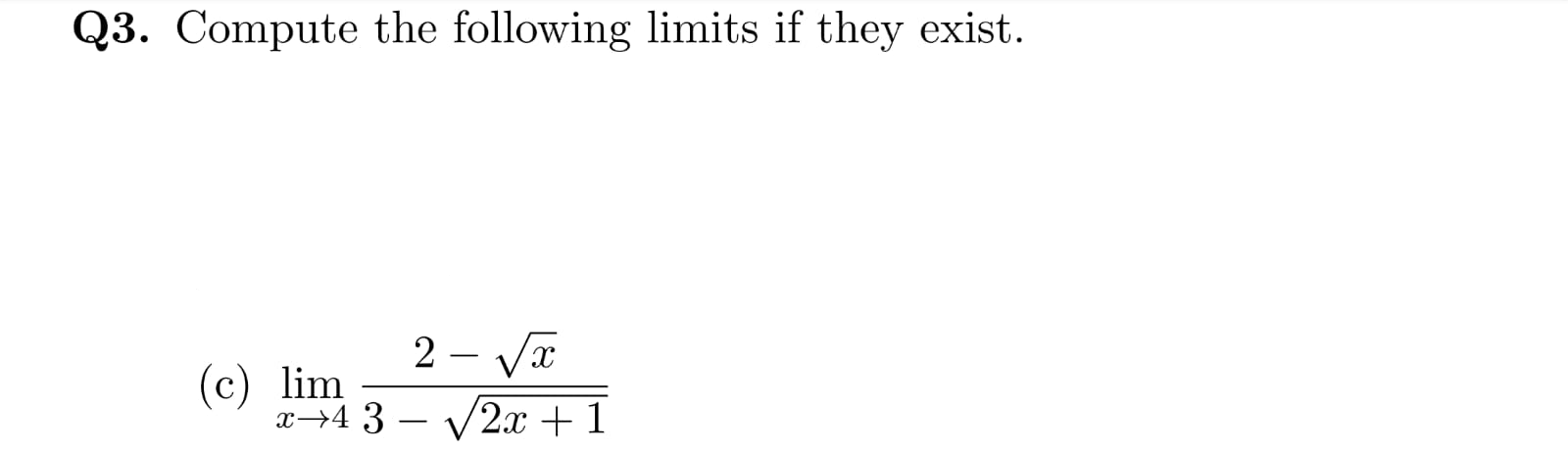 Q3. Compute the following limits if they exist.
2 – Vx
(c) lim
x→4 3 – V2x + 1
-
