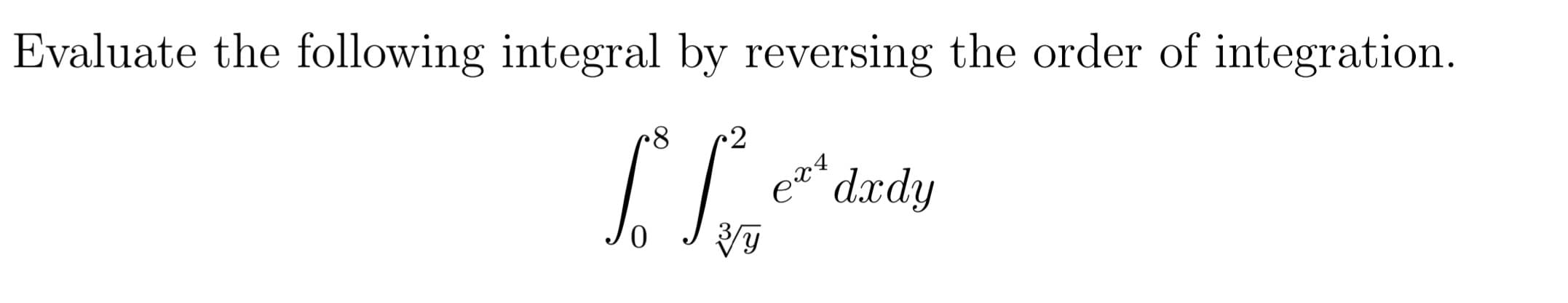 Evaluate the following integral by reversing the order of integration.
2
* dxdy
