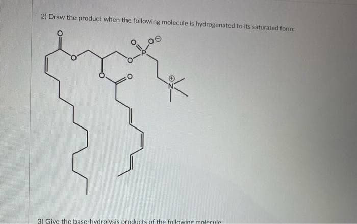 2) Draw the product when the following molecule is hydrogenated to its saturated form:
3) Give the base-hydrolysis products of the following molecule