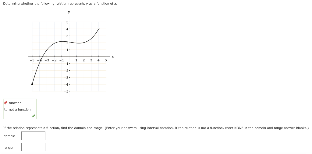 Determine whether the following relation represents y as a function of x.
-5
function
O not a function
range
-3 -2 -1
31
1
-1
1
2 3 4 5
If the relation represents a function, find the domain and range. (Enter your answers using interval notation. If the relation is not a function, enter NONE in the domain and range answer blanks.)
domain