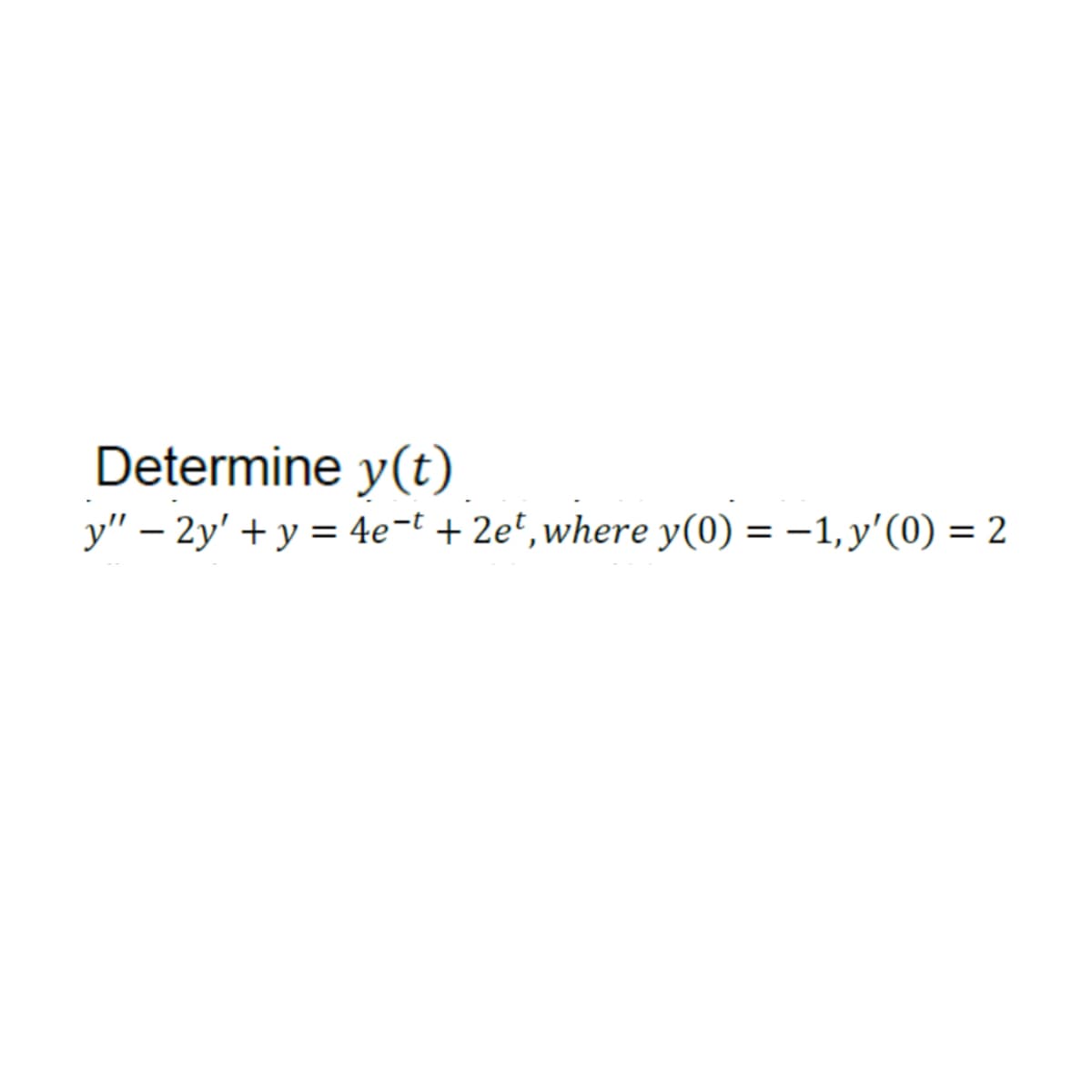 Determine y(t)
y" - 2y' + y = 4e-t + 2et, where y(0) = −1, y'(0) = 2