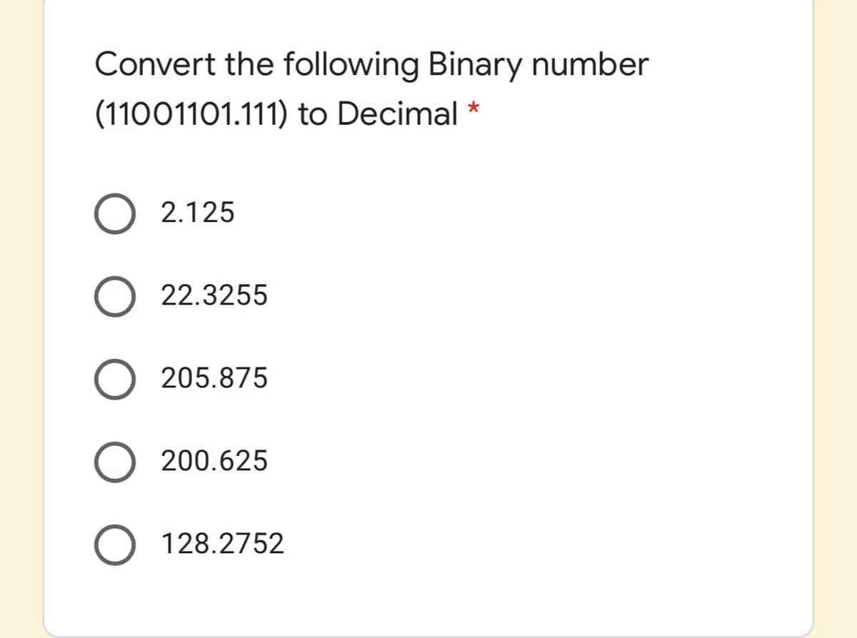 Convert the following Binary number
(11001101.111) to Decimal
2.125
22.3255
205.875
200.625
128.2752
