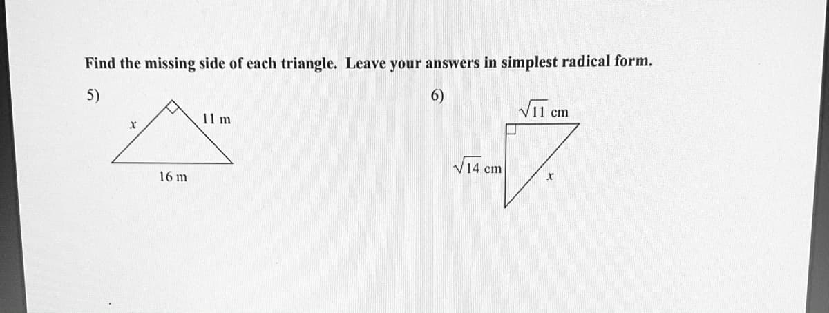 Find the missing side of each triangle. Leave your answers in simplest radical form.
6)
VI1 cm
5)
11 m
V14 cm
16 m
