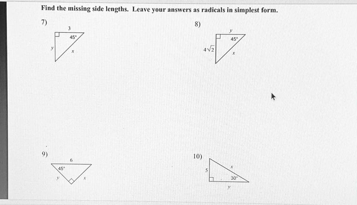 Find the missing side lengths. Leave your answers as radicals in simplest form.
7)
8)
3
y
45°
45°
4V2
9)
10)
6
45°
5
30
