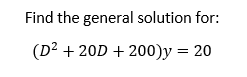 Find the general solution for:
(D² + 20D + 200)y = 20
