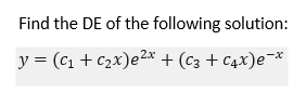 Find the DE of the following solution:
y = (c, + c2x)e2* + (c3 + C4x)e¬*
