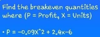 Find the breakeven quantities
where (P= Profit, X = Units)
• P= -0,09x^2 + 2,4x-6