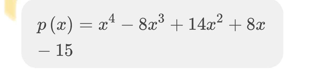 p (x) = x4 – 8x3+ 14x² + 8x
– 15

