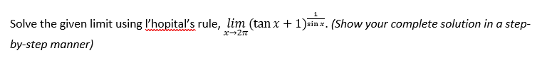 1
Solve the given limit using l'hopital's rule, lim (tan x + 1)sinx. (Show your complete solution in a step-
by-step manner)
