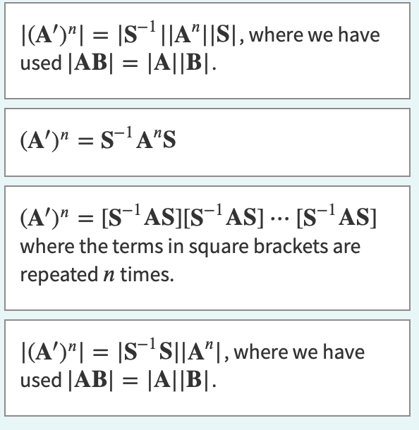|(A')"| = |S¯¹ ||A"||S|, where we have
used |AB| = |A||B|.
(A')n = S-¹A¹S
(A')n = [S¹ AS][S¯¹ AS] ... [S¹ AS]
where the terms in square brackets are
repeated n times.
|(A')"| = |S¯¹S||A", where we have
used |AB| = |A||B|.