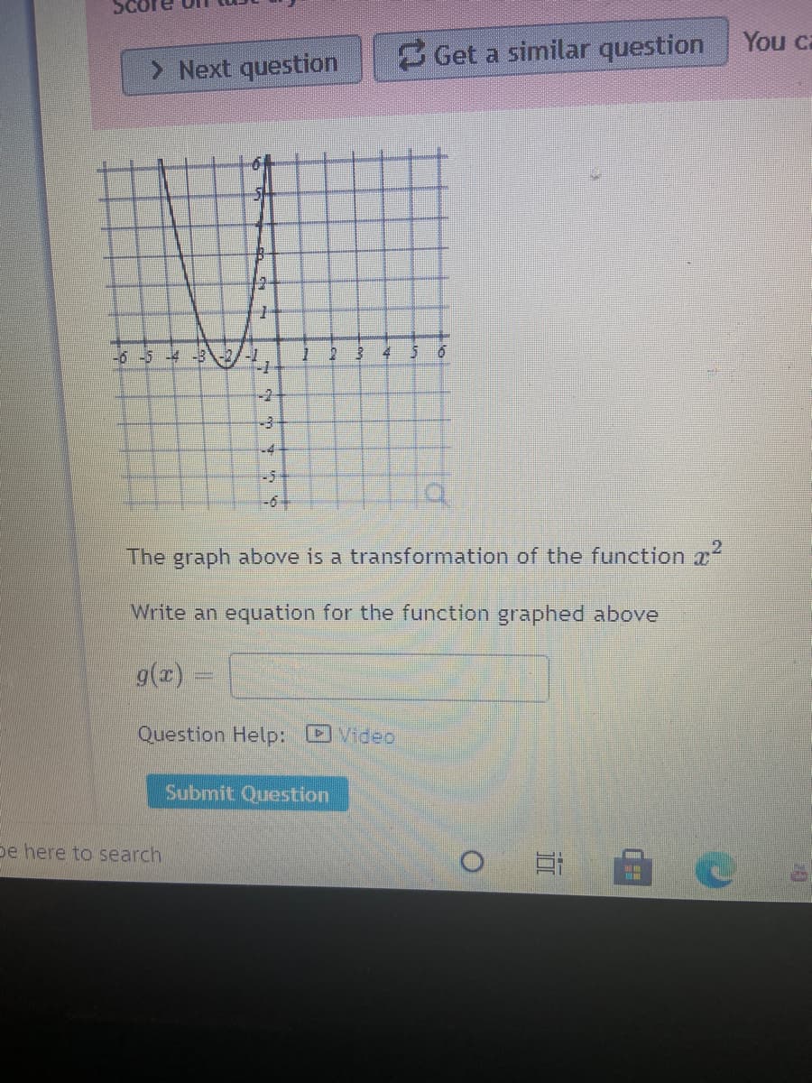 You ca
> Next question
Get a similar question
12-
-6-5-4
-2
-4-
-5+
-6
The graph above is a transformation of the function x
Write an equation for the function graphed above
9(x) =
Question Help: Video
Submit Question
De here to search
