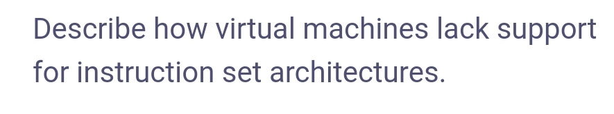 Describe how virtual machines lack support
for instruction set architectures.
