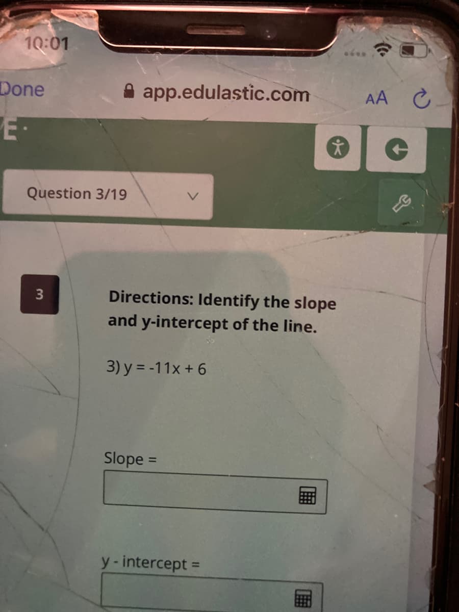 10:01
Done
A app.edulastic.com
AA C
Question 3/19
Directions: Identify the slope
and y-intercept of the line.
3) y = -11x + 6
Slope =
y-intercept
%3D
画
