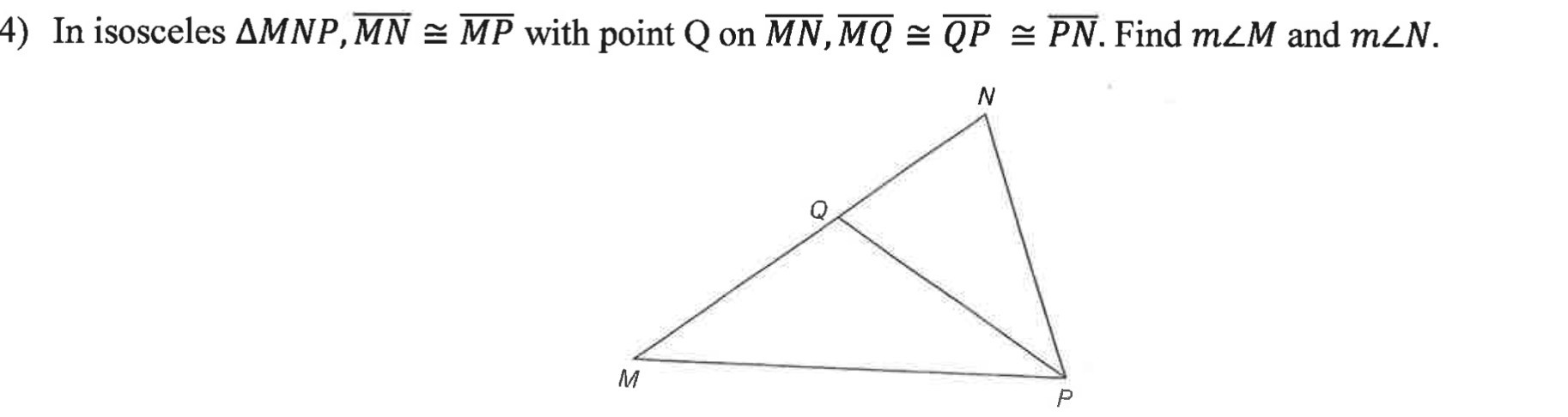 4) In isosceles AMNP,MN = MP with point Q on MN, MQ = QP = PN. Find mzM and m<N.
