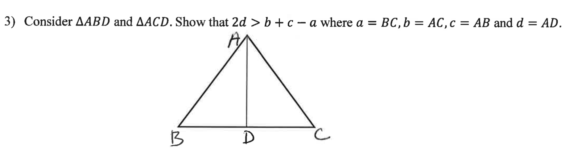 3) Consider AABD and AACD. Show that 2d > b + c – a where a = BC,b = AC,c = AB and d = AD.
