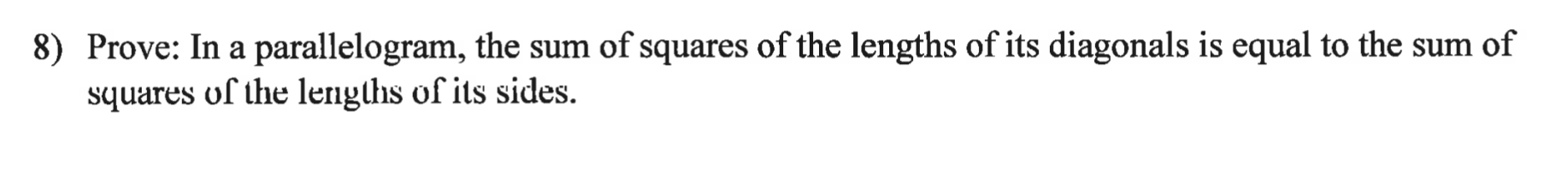 8) Prove: In a parallelogram, the sum of squares of the lengths of its diagonals is equal to the sum of
squares of the lengths of its sides.
