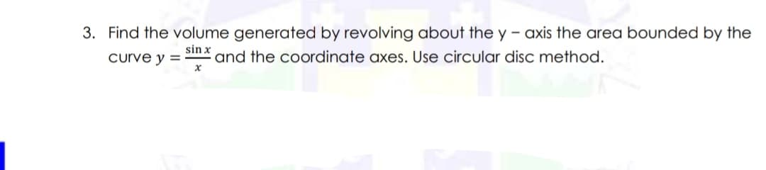 3. Find the volume generated by revolving about the y - axis the area bounded by the
sin x and the coordinate axes. Use circular disc method.
curve y =-
