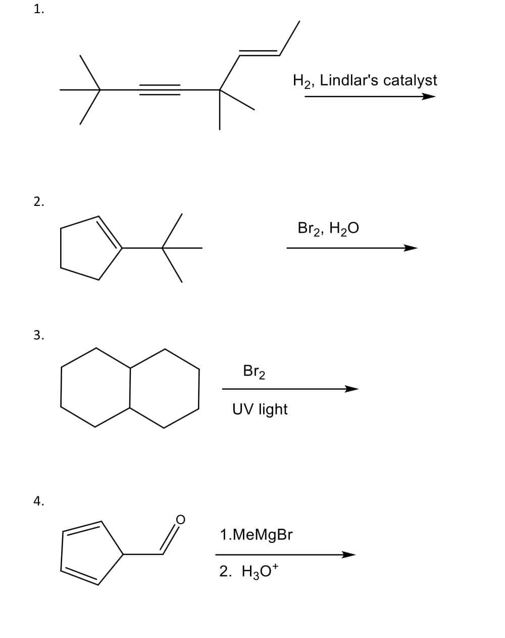 1.
2.
3.
4.
Br₂
UV light
H₂, Lindlar's catalyst
1.MeMgBr
2. H3O+
Br2, H₂O