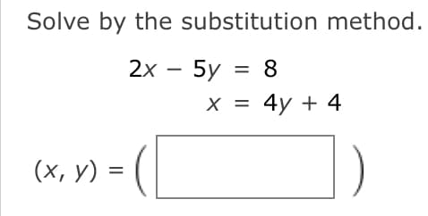 Solve by the substitution method.
2х- 5y %3D 8
х%3D 4y + 4
(х, у) 3D
