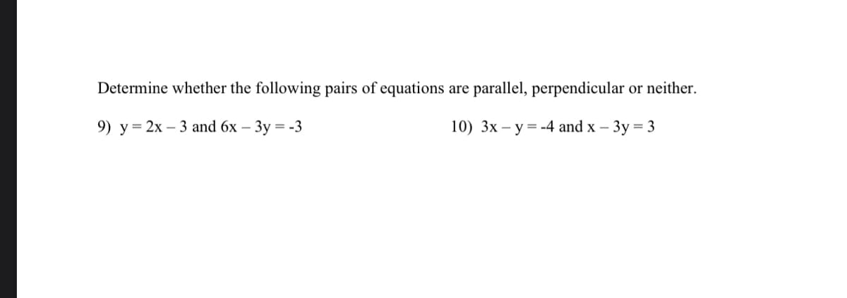 Determine whether the following pairs of equations are parallel, perpendicular or neither.
9) у%3D 2х— 3 and 6x — Зу %3D-3
10) 3х — у %3-4 and x - 3у %3D 3
=
