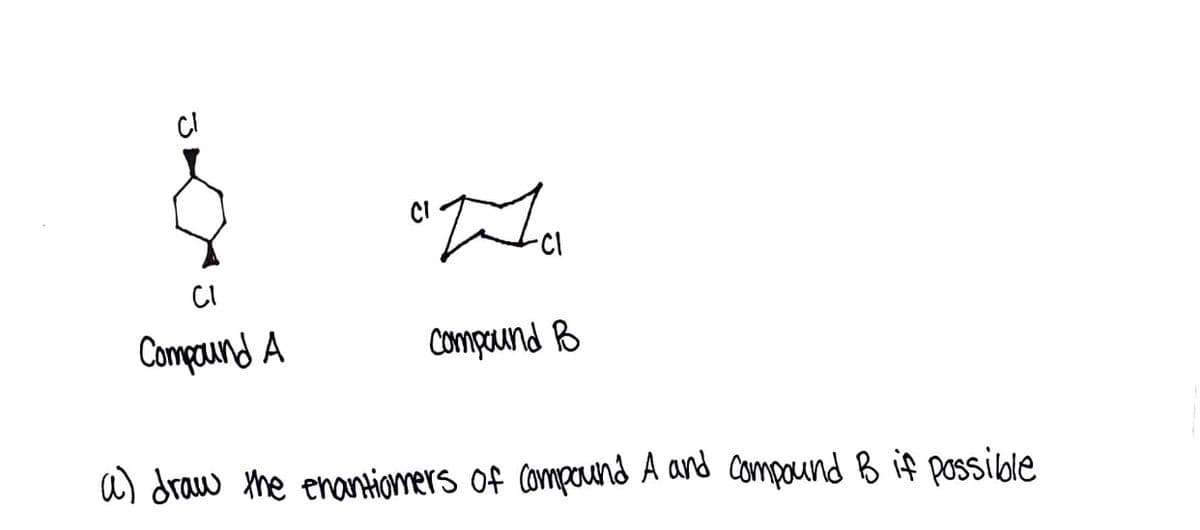 CI
CI
Compaund A
Compund B
a) draw the enantiomers of Compound A and Compound B if possible

