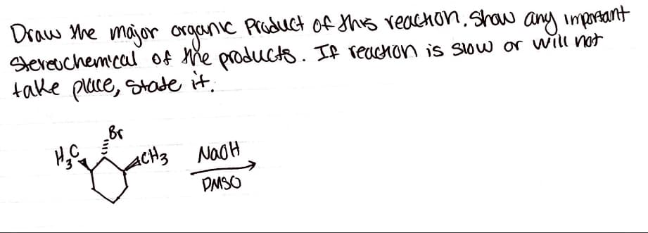 Draw the major organic Product of this reachon. Show any imprtant
sereuchem'cal of he products. If reachon is slow or will not
take place, Stade it.
Br
acH3
DMSO
