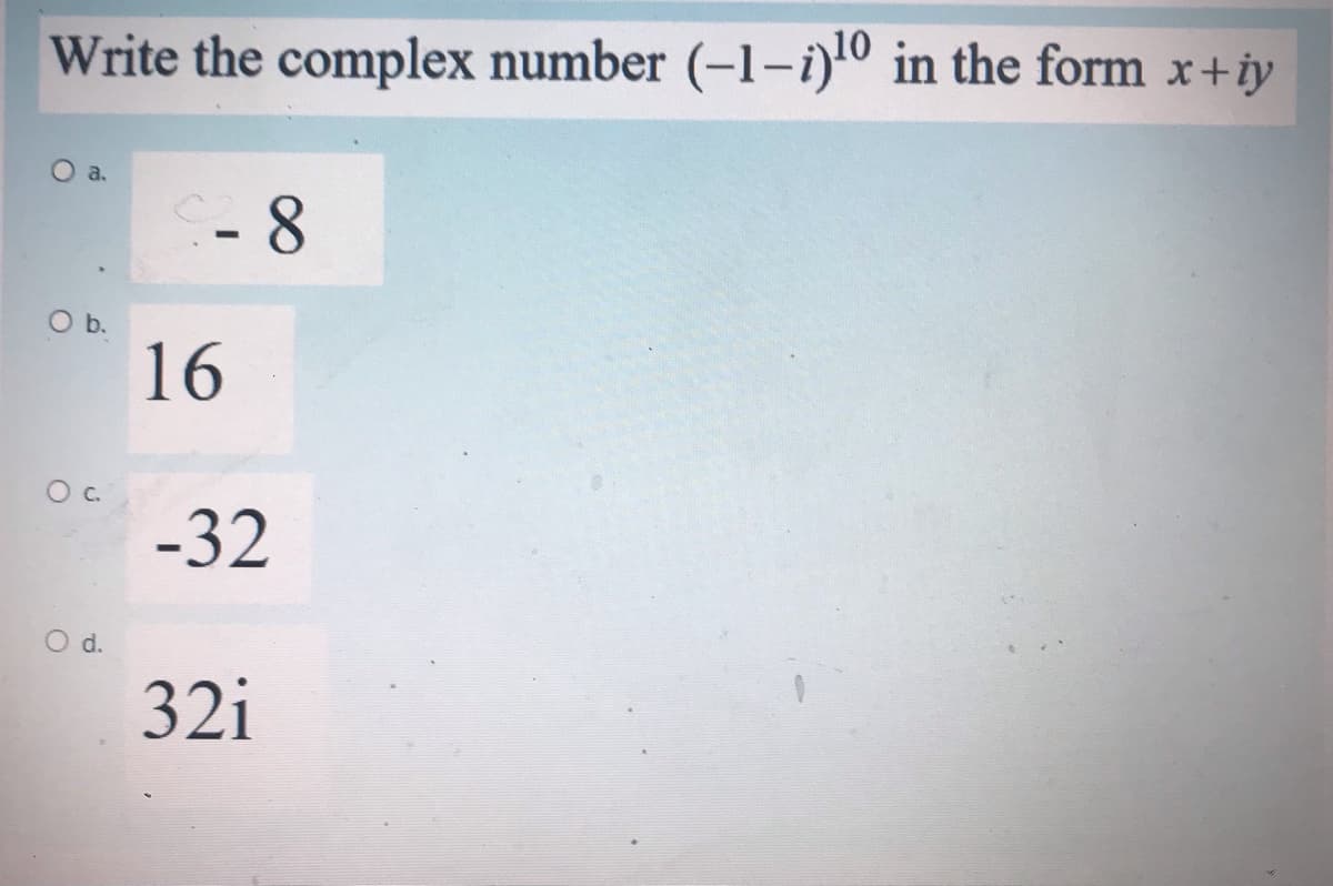 Write the complex number (-1-i)10 in the form x+iy
a.
Ob.
16
Oc.
-32
Od.
32i

