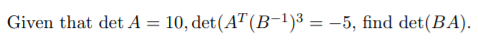 Given that det A = 10, det(A™(B-1)3 = –5, find det(BA).

