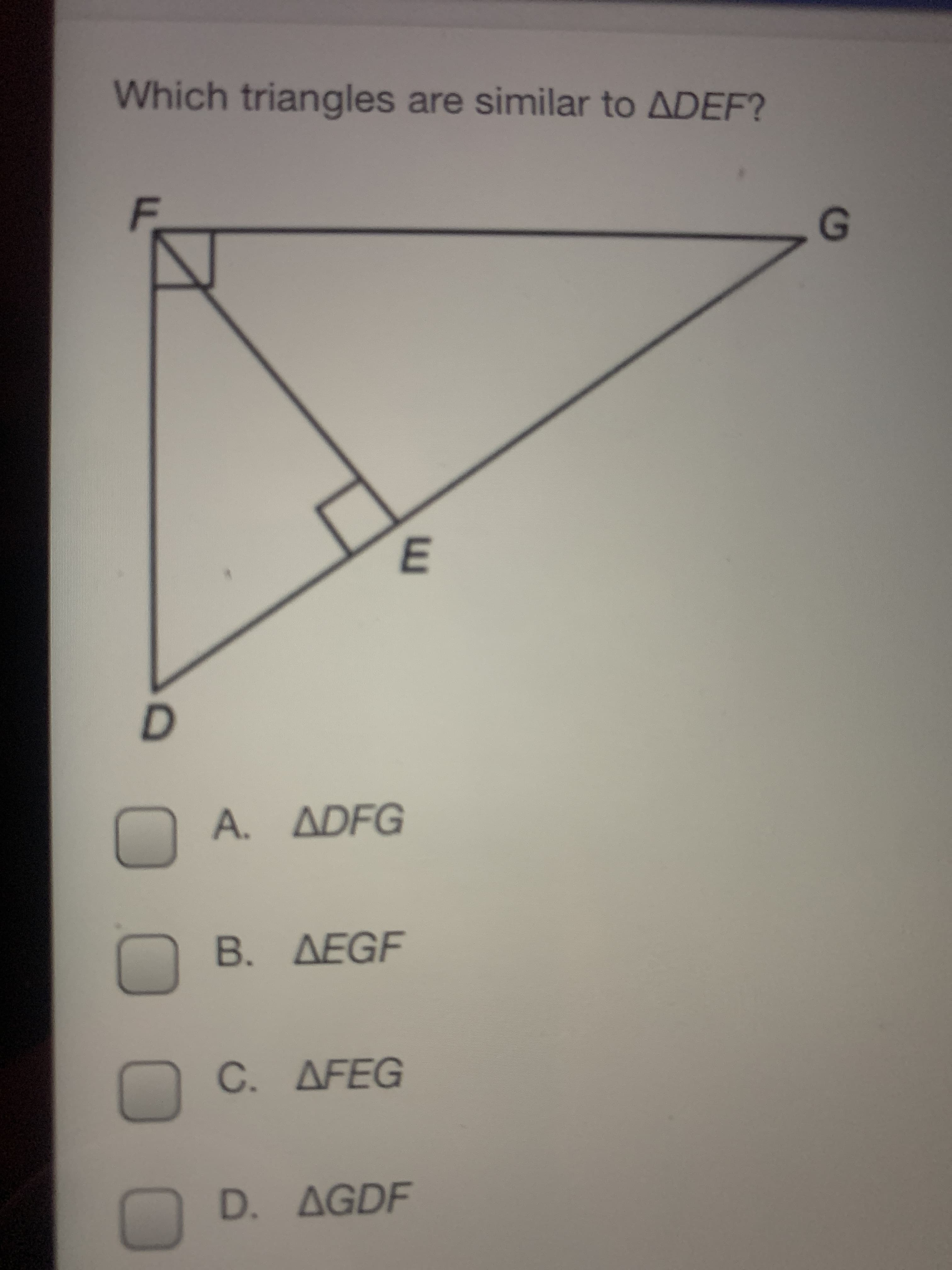 Which triangles are similar to ADEF?
A. ADFG
B. AEGF
C. AFEG
D. AGDF
