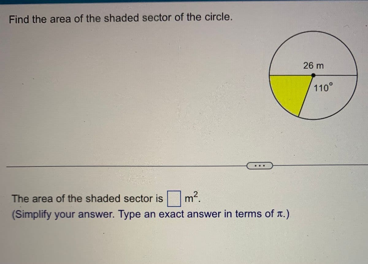 Find the area of the shaded sector of the circle.
The area of the shaded sector is
m²
(Simplify your answer. Type an exact answer in terms of t.)
26 m
110°