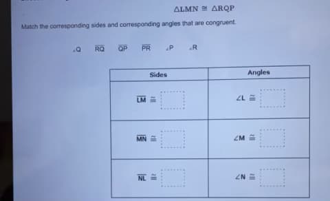 ALMN ARQP
Match the corresponding sides and corresponding angles that are congruent.
RQ
QP
PR
P
«R
Sides
Angles
ZL =
MN 2
ZM =
NL =
ZN E
.....
