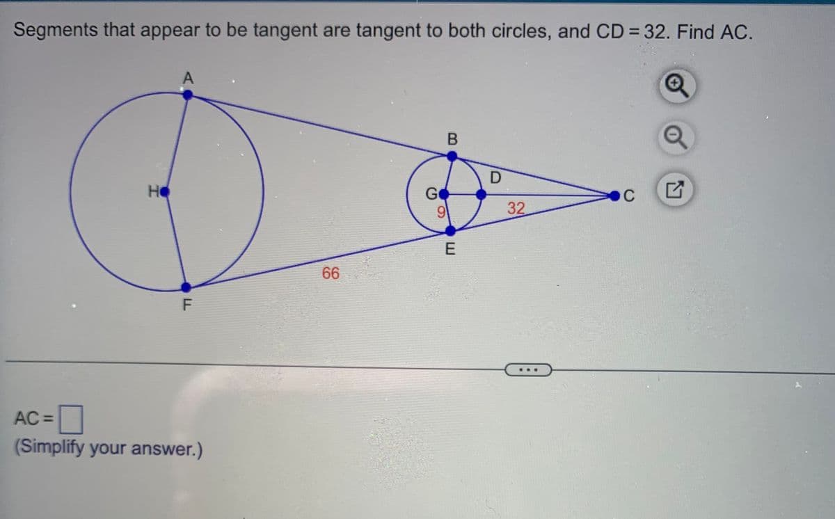 Segments that appear to be tangent are tangent to both circles, and CD = 32. Find AC.
A
Q
B
H Не
TI
F
AC=
(Simplify your answer.)
66
G
9
E
D
32
C