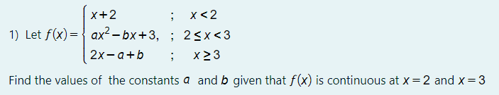 x+2
x<2
1) Let f(x)= { ax² – bx+3, ; 2<x<3
2х-а+b
x2 3
Find the values of the constants a and b given that f(x) is continuous at x=2 and x =3

