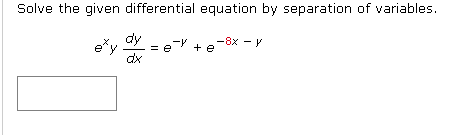 Solve the given differential equation by separation of variables.
exy dy =e-¯V + e-8x - y
dx