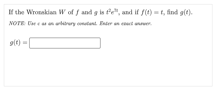 If the Wronskian W of f and g is t²e7t, and if f(t) = t, find g(t).
NOTE: Use c as an arbitrary constant. Enter an exact answer.
g(t)
=