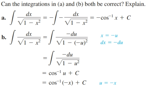 Can the integrations in (a) and (b) both be correct? Explain.
dx
dx
-cosx + C
a.
VI - x
V1 – x²
/-
dx
-du
x = -u
b.
Vī - (-u)²
Vī -
dx = -du
/-
-du
Vī
= cos' u + C
= cos(-x) + C
и %3D—х
