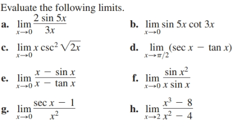 Evaluate the following limits.
2 sin 5x
a. lim
x→0 3x
b. lim sin 5x cot 3x
x→0
d. lim (sec x – tan x)
x→7/2
c. lim x csc2 V2x
x→0
sin x?
f. lim
x0 x sin x
x – sin x
e. lim
x0 X – tan x
x – 8
sec x
h. lim
x→2 x?
g. lim
x2
