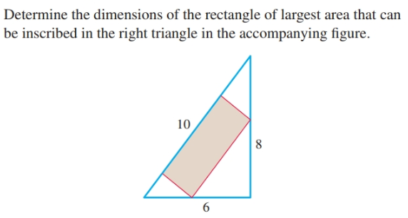 Determine the dimensions of the rectangle of largest area that can
be inscribed in the right triangle in the accompanying figure.
10
6,

