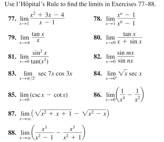 Use l’Hôpital’s Rule to find the limits in Exercises 77–88.
x² + 3x – 4
77. lim
78. lim
tan x
tan x
80. lim
x0 x + sin x
79. lim
sin? x
sin mx
81. lim
82. lim
x→0 sin nx
x>0 tan(x²)
83. lim sec 7x cos 3x
xT/2
84. lim Vx secx
x→0+
85. lim (cscx – cotx)
x→0
86. lim
x→0
)
87. lim (Vr + x + 1 – Vx² – x
88. lim
x² + 1
