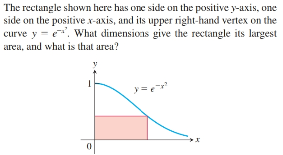 The rectangle shown here has one side on the positive y-axis, one
side on the positive x-axis, and its upper right-hand vertex on the
curve y = e. What dimensions give the rectangle its largest
area, and what is that area?
1
y = e¯x²
