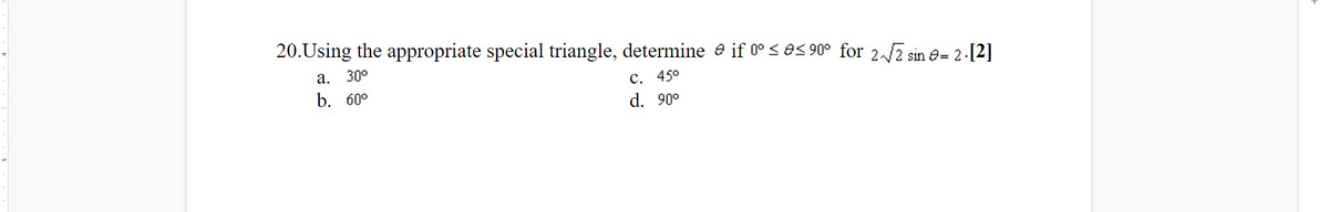 20.Using the appropriate special triangle, determine e if 0° < e< 90° for 2.2 sin e :
= 2 -[2]
а. 30°
b. 60°
С. 450
d. 90°
