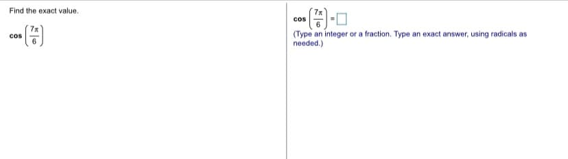 Find the exact value.
cos
7x
cos
(Type an integer or a fraction. Type an exact answer, using radicals as
needed.)
