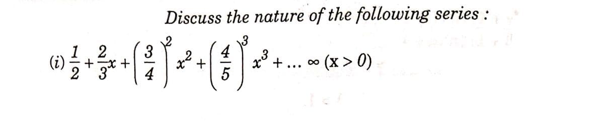Discuss the nature of the following series :
2
1
(i)
+* +
2
3
4
x° + ... ∞ (x > 0)
4
