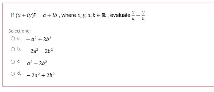 x y
If (x + iy)i = a + ib , where x, y, a, b e R , evaluate
a
b
Select one:
О а.
- a? + 2b?
O b. -2a? – 2b?
Oc.
a? – 2b?
d.
- 2a? + 2b2
