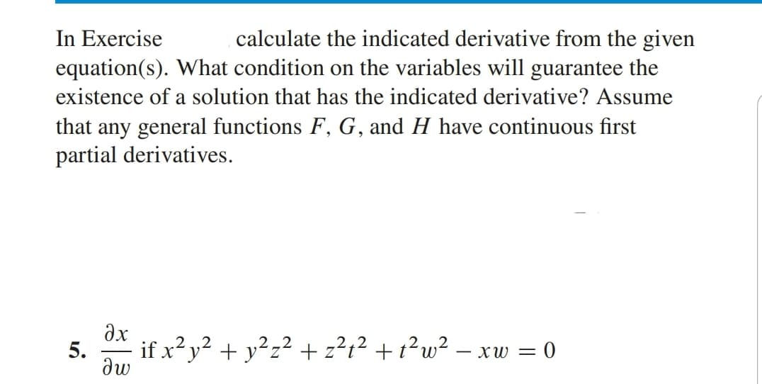 In Exercise
equation(s). What condition on the variables will guarantee the
calculate the indicated derivative from the given
existence of a solution that has the indicated derivative? Assume
that any general functions F, G, and H have continuous first
partial derivatives.
dx
5.
if x?y² + y²z² + z²t² + t²w² -
- XW =
dw
