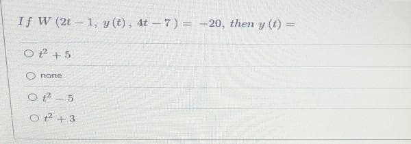 If W (2t 1, y (t), 4t – 7) = -20, then y (t) =
O P + 5
O none
O 2 - 5
O t + 3
